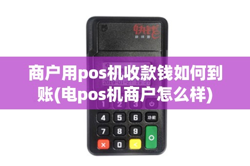 商户用pos机收款钱如何到账(电pos机商户怎么样)
