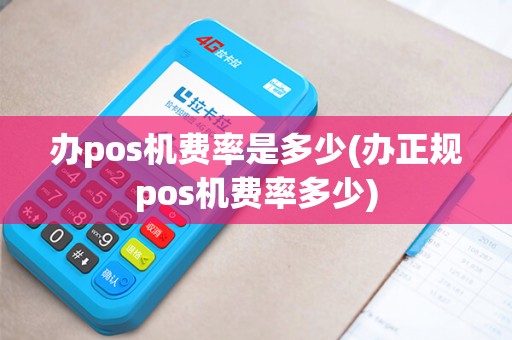 办pos机费率是多少(办正规pos机费率多少)