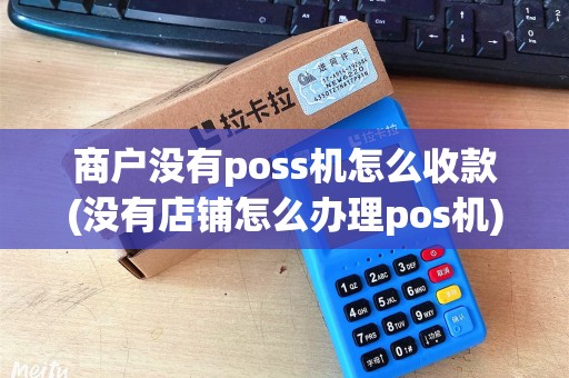商户没有poss机怎么收款(没有店铺怎么办理pos机)