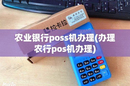 农业银行poss机办理(办理农行pos机办理)