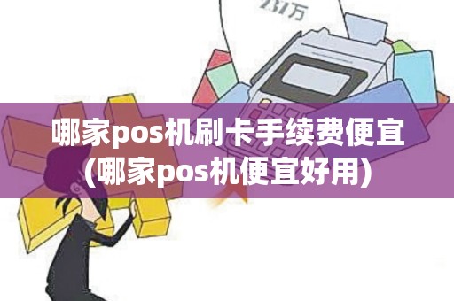 哪家pos机刷卡手续费便宜(哪家pos机便宜好用)