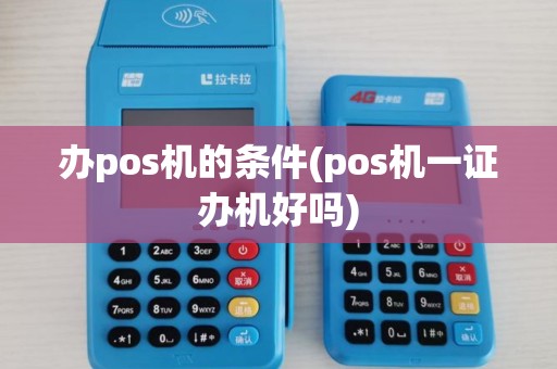办pos机的条件(pos机一证办机好吗)
