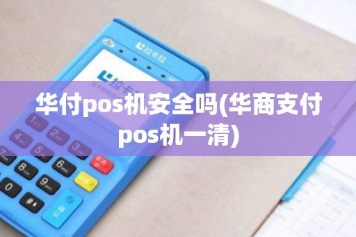 华付pos机安全吗(华商支付pos机一清)
