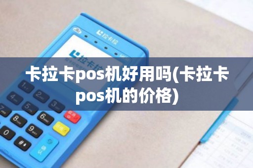 卡拉卡pos机好用吗(卡拉卡pos机的价格)