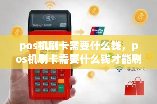 pos机刷卡需要什么钱，pos机刷卡需要什么钱才能刷