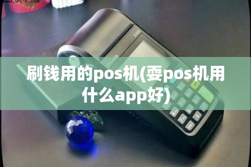 刷钱用的pos机(耍pos机用什么app好)