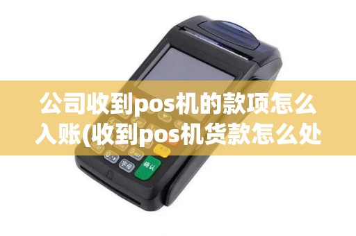 公司收到pos机的款项怎么入账(收到pos机货款怎么处理)