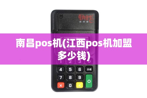 南昌pos机(江西pos机加盟多少钱)