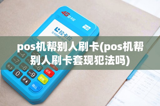 pos机帮别人刷卡(pos机帮别人刷卡套现犯法吗)