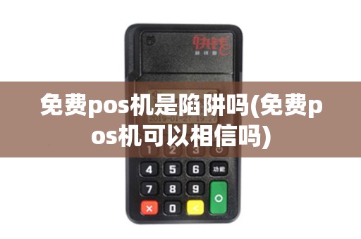 免费pos机是陷阱吗(免费pos机可以相信吗)