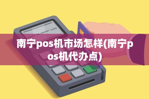 南宁pos机市场怎样(南宁pos机代办点)