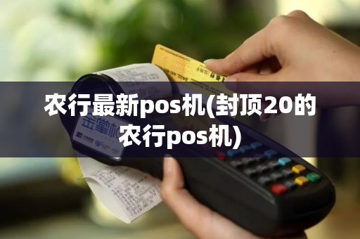 农行最新pos机(封顶20的农行pos机)