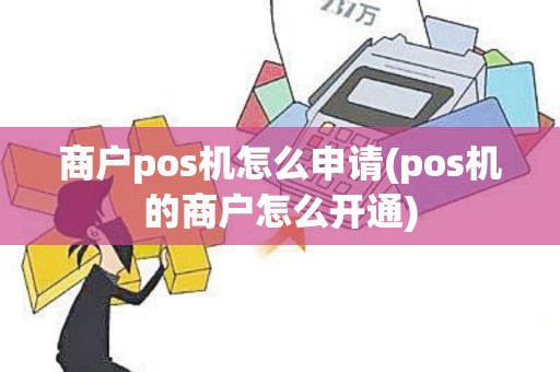 商户pos机怎么申请(pos机的商户怎么开通)