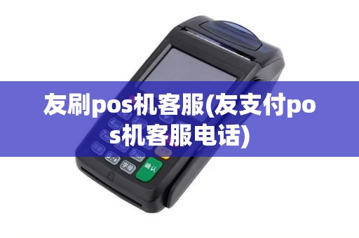 友刷pos机客服(友支付pos机客服电话)