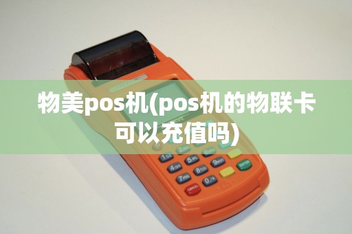 物美pos机(pos机的物联卡可以充值吗)