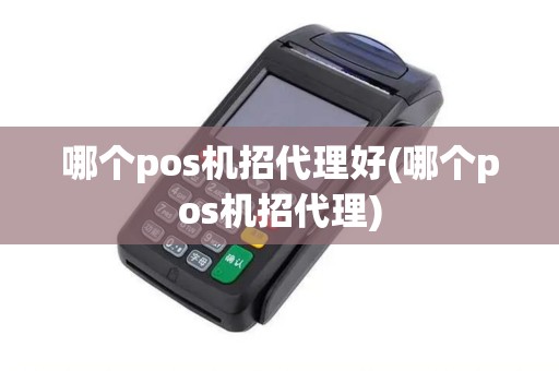 哪个pos机招代理好(哪个pos机招代理)