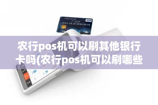 农行pos机可以刷其他银行卡吗(农行pos机可以刷哪些卡)