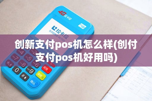 创新支付pos机怎么样(创付支付pos机好用吗)