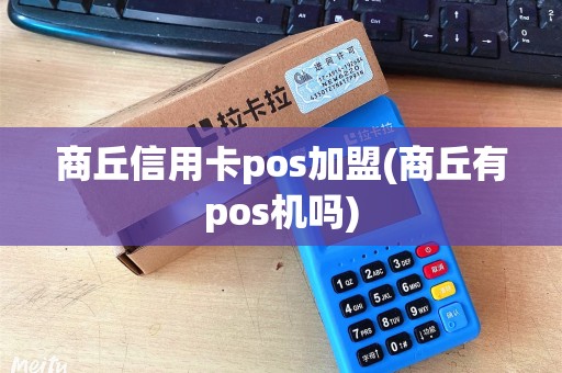 商丘信用卡pos加盟(商丘有pos机吗)
