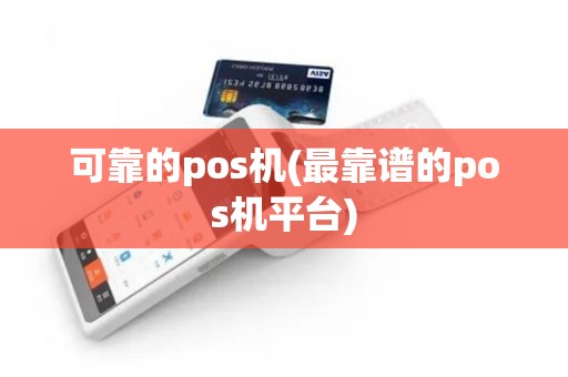 可靠的pos机(最靠谱的pos机平台)