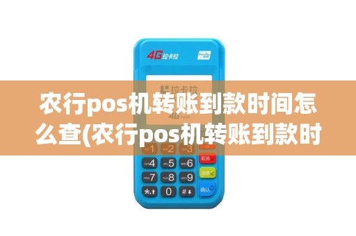农行pos机转账到款时间怎么查(农行pos机转账到款时间)