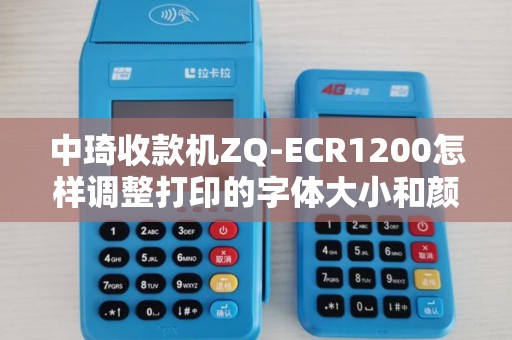 中琦收款机ZQ-ECR1200怎样调整打印的字体大小和颜色...
