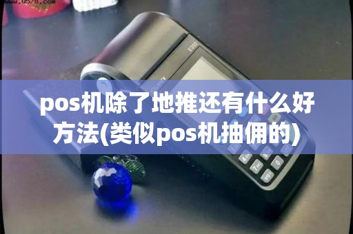pos机除了地推还有什么好方法(类似pos机抽佣的)