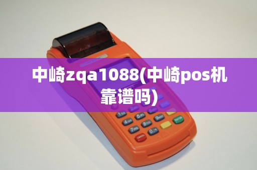 中崎zqa1088(中崎pos机靠谱吗)