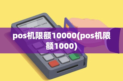pos机限额10000(pos机限额1000)