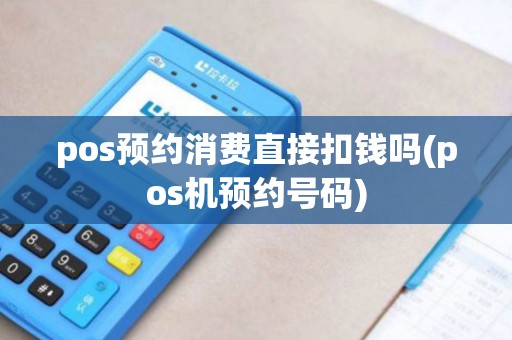 pos预约消费直接扣钱吗(pos机预约号码)