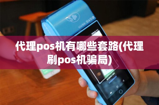 代理pos机有哪些套路(代理刷pos机骗局)