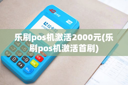 乐刷pos机激活2000元(乐刷pos机激活首刷)