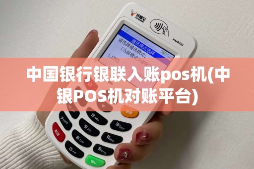 中国银行银联入账pos机(中银POS机对账平台)