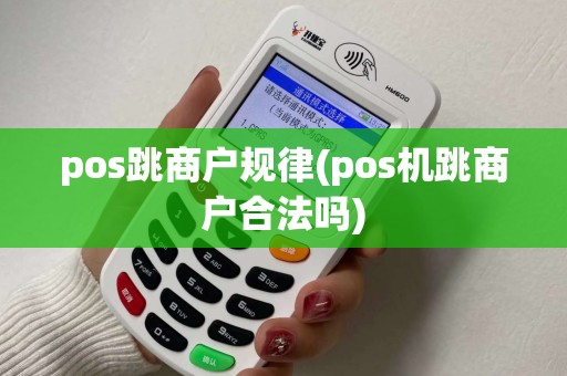 pos跳商户规律(pos机跳商户合法吗)