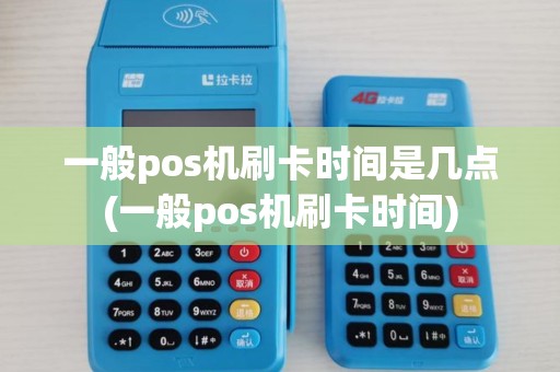 一般pos机刷卡时间是几点(一般pos机刷卡时间)