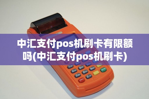 中汇支付pos机刷卡有限额吗(中汇支付pos机刷卡)