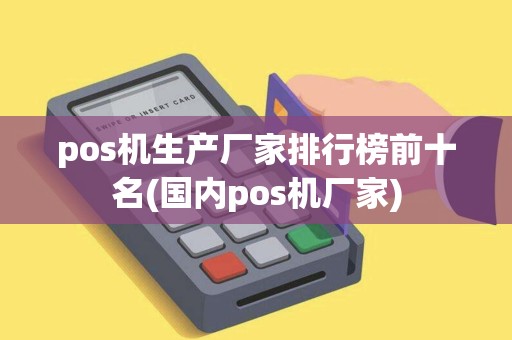pos机生产厂家排行榜前十名(国内pos机厂家)