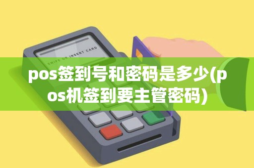pos签到号和密码是多少(pos机签到要主管密码)