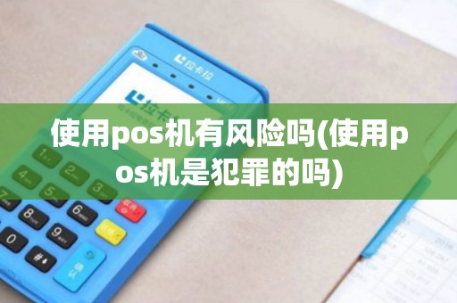 使用pos机有风险吗(使用pos机是犯罪的吗)