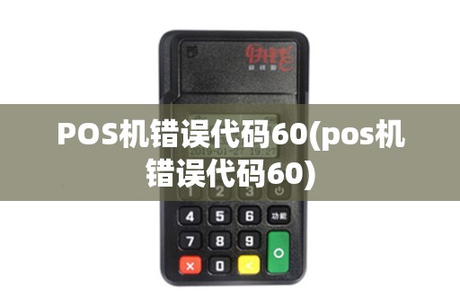 POS机错误代码60(pos机错误代码60)