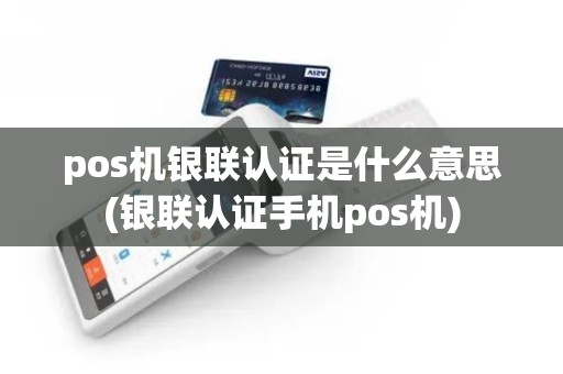 pos机银联认证是什么意思(银联认证手机pos机)