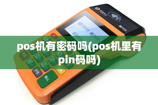 pos机有密码吗(pos机里有pin码吗)