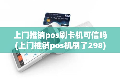 上门推销pos刷卡机可信吗(上门推销pos机刷了298)
