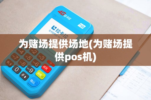 为赌场提供场地(为赌场提供pos机)