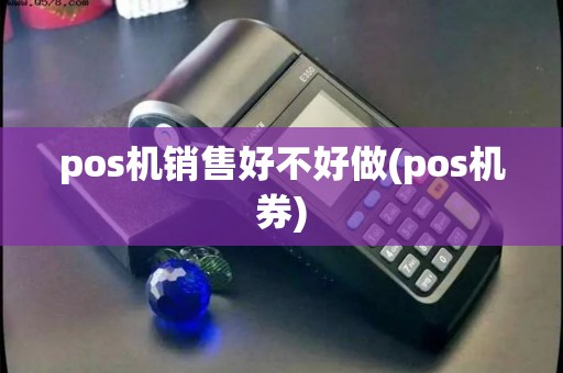 pos机销售好不好做(pos机券)