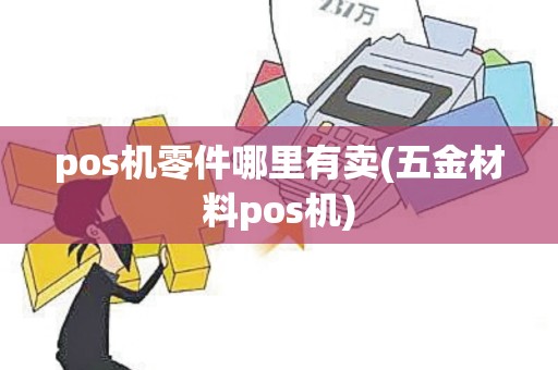 pos机零件哪里有卖(五金材料pos机)
