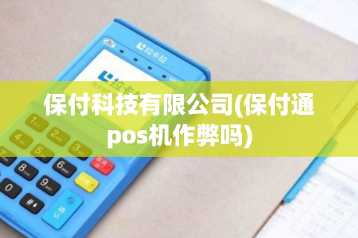 保付科技有限公司(保付通pos机作弊吗)