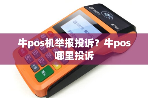 牛pos机举报投诉？牛pos哪里投诉