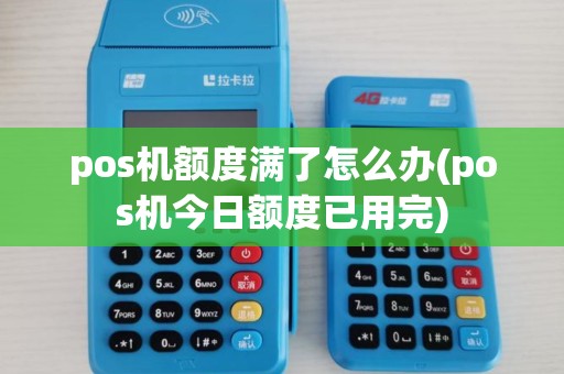 pos机额度满了怎么办(pos机今日额度已用完)