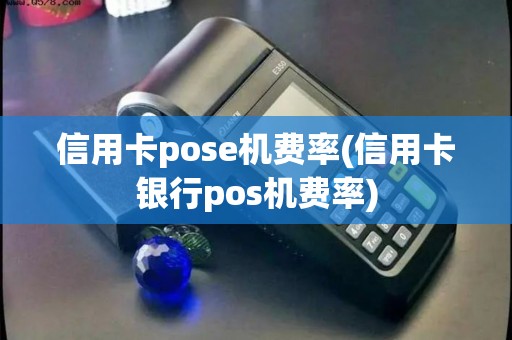 信用卡pose机费率(信用卡银行pos机费率)